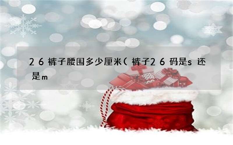 裤子26码是s还是m 26裤子腰围多少厘米