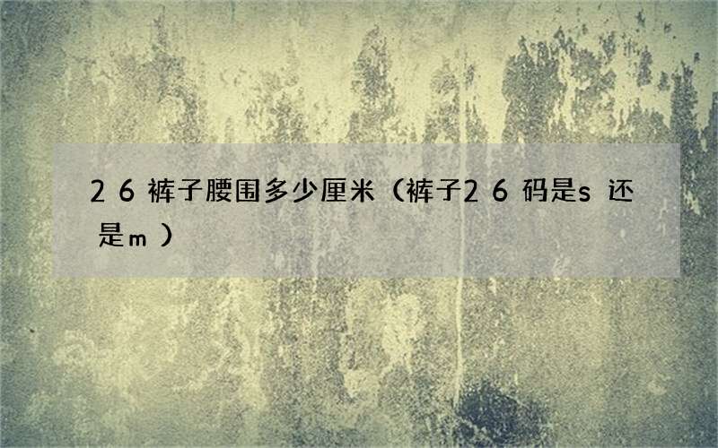 裤子26码是s还是m 26裤子腰围多少厘米