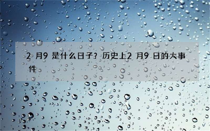 2月9是什么日子？历史上2月9日的大事件
