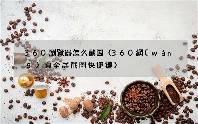 360網(wǎng)頁全屏截圖快捷鍵 360瀏覽器怎么截圖
