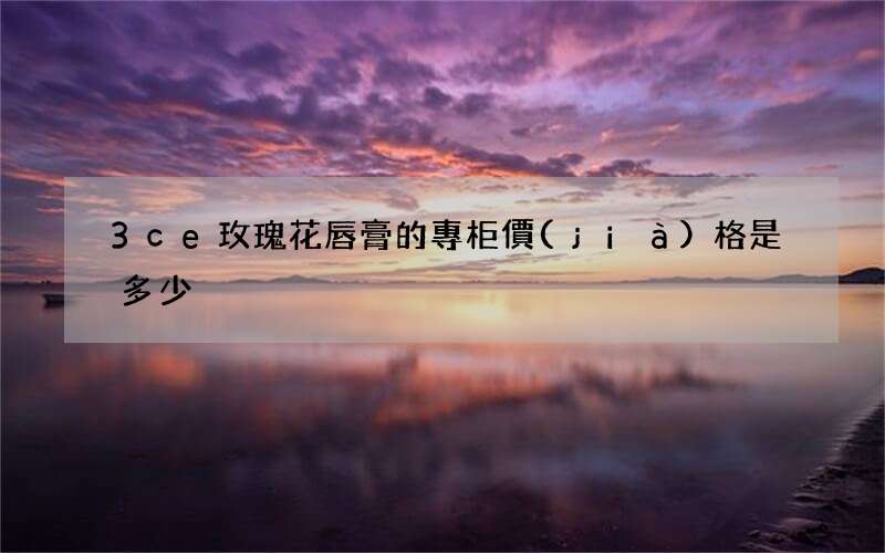 3ce玫瑰花唇膏的專柜價(jià)格是多少