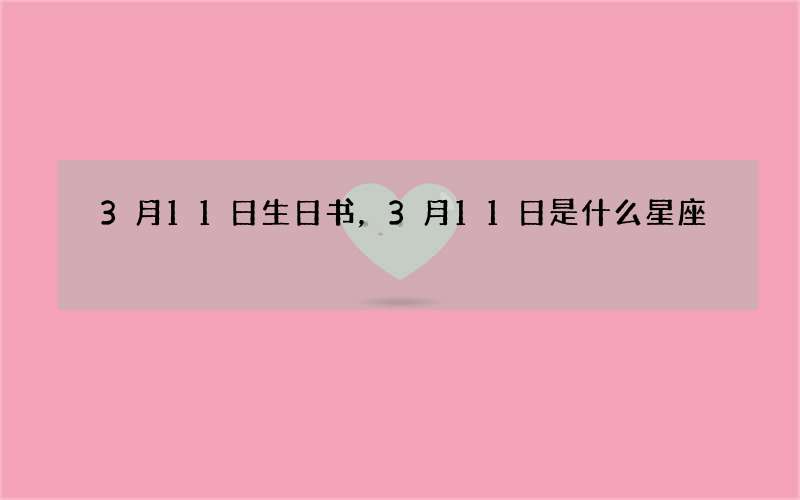 3月11日生日书，3月11日是什么星座