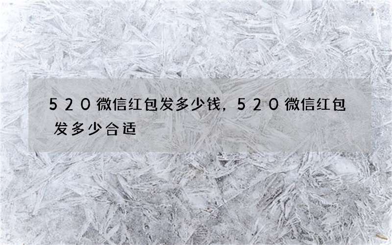 520微信红包发多少钱，520微信红包发多少合适