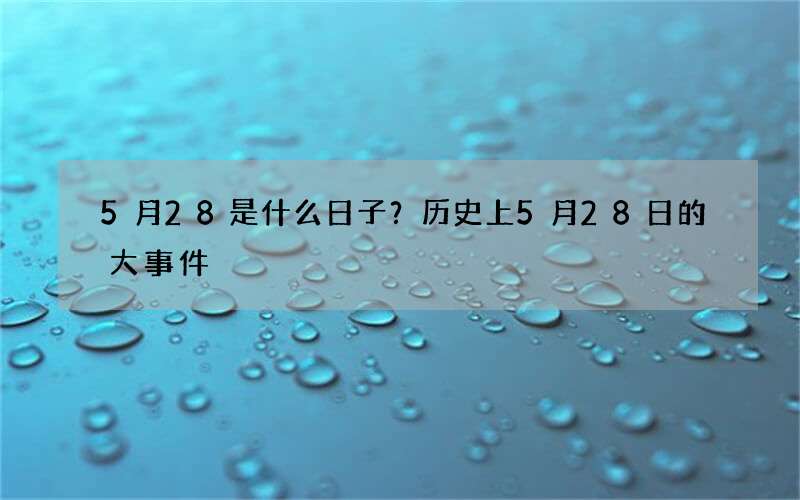 5月28是什么日子？历史上5月28日的大事件
