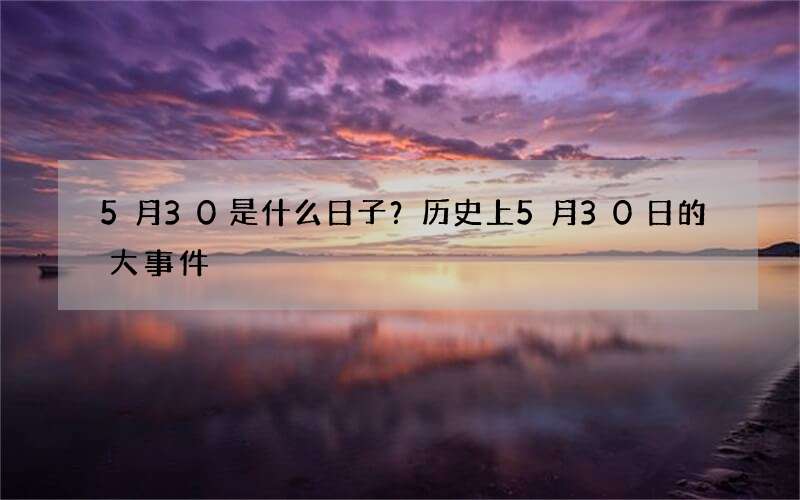 5月30是什么日子？历史上5月30日的大事件