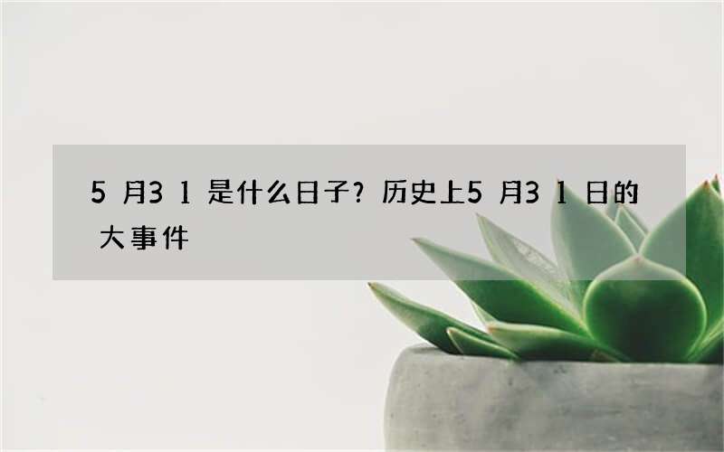 5月31是什么日子？历史上5月31日的大事件