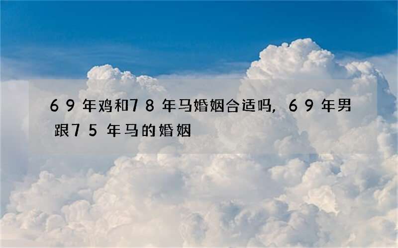 69年鸡和78年马婚姻合适吗,69年男跟75年马的婚姻