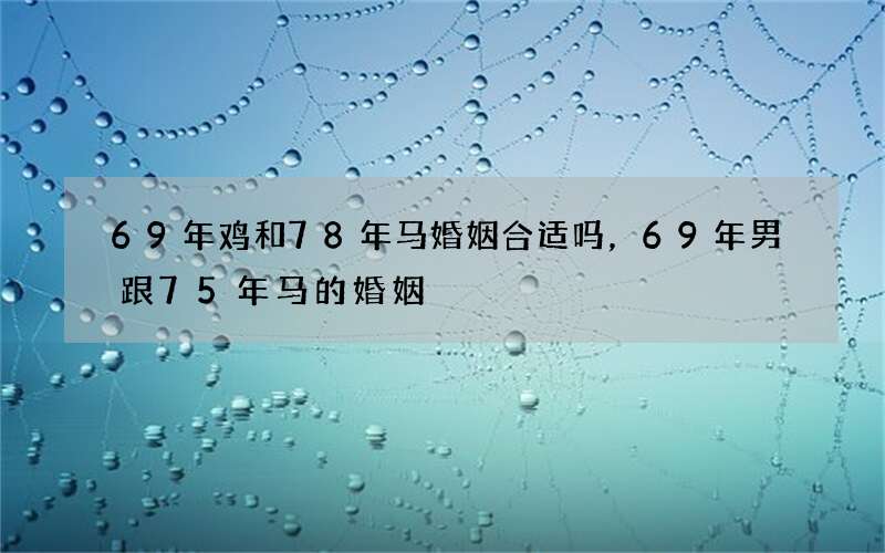 69年鸡和78年马婚姻合适吗，69年男跟75年马的婚姻