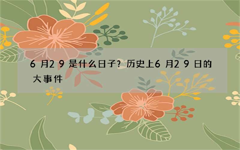 6月29是什么日子？历史上6月29日的大事件