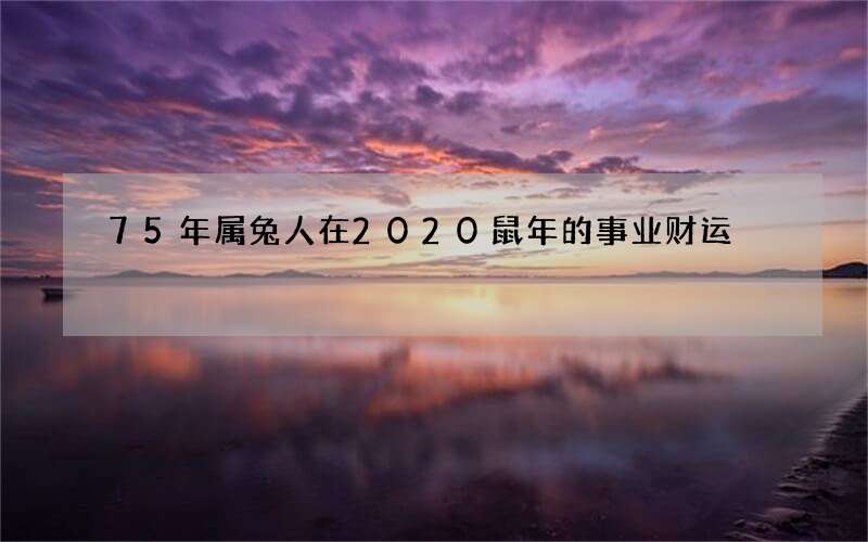 75年属兔人在2020鼠年的事业财运