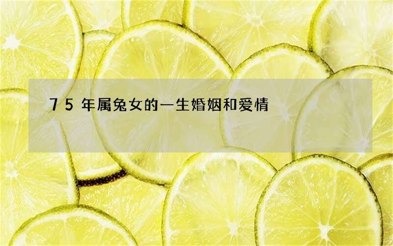 75年属兔女的一生婚姻和爱情