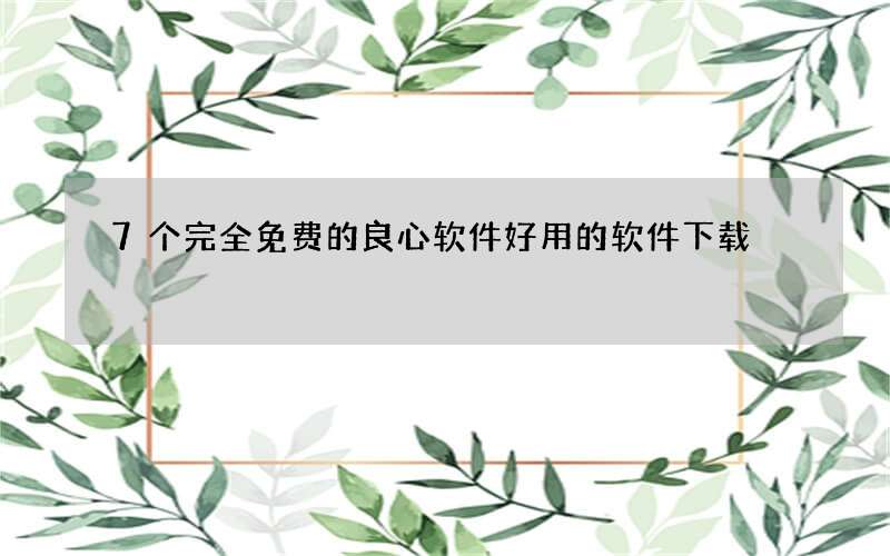 7个完全免费的良心软件 好用的软件下载
