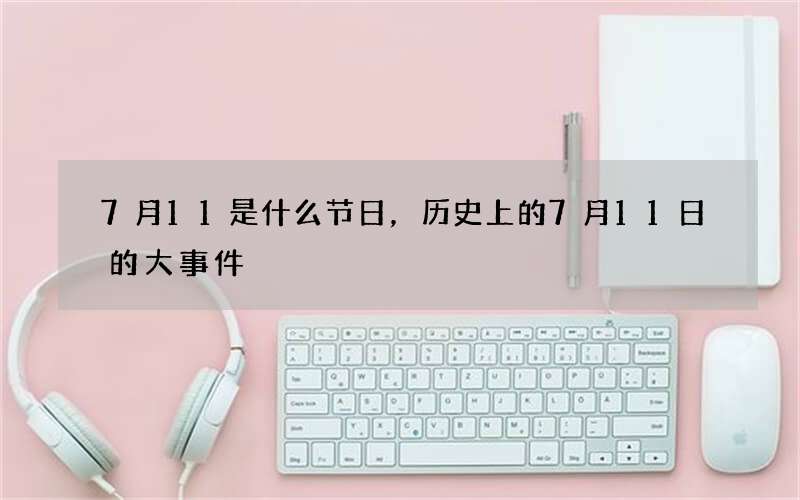7月11是什么节日，历史上的7月11日的大事件