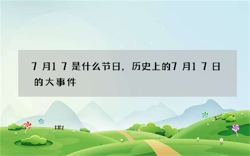 7月17是什么节日，历史上的7月17日的大事件