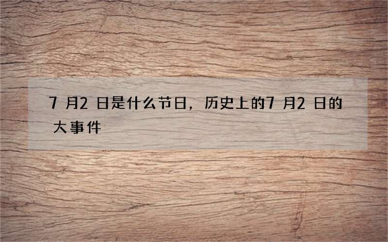 7月2日是什么节日，历史上的7月2日的大事件