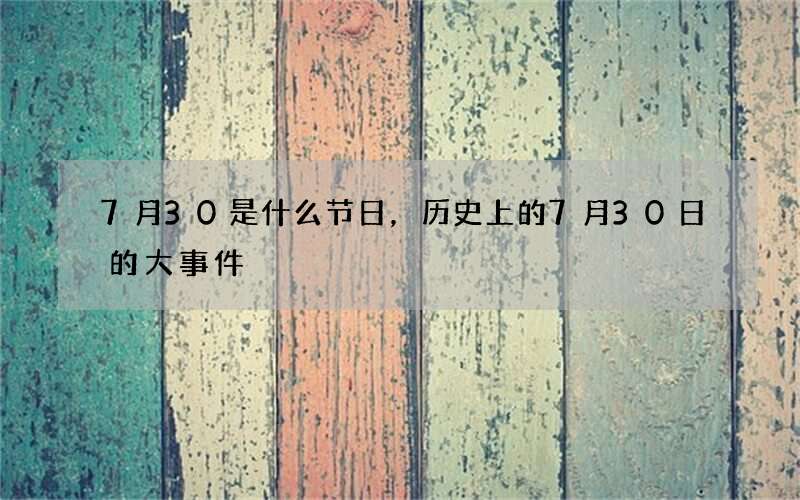 7月30是什么节日，历史上的7月30日的大事件