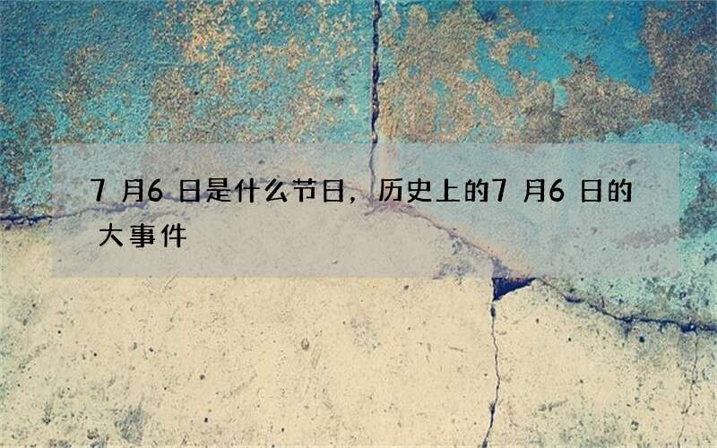 7月6日是什么节日，历史上的7月6日的大事件