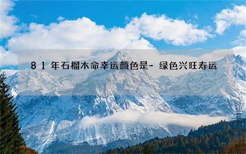 81年石榴木命幸运颜色是-绿色兴旺寿运