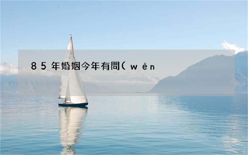 85年婚姻今年有問(wèn)題 85年屬牛的最佳配偶