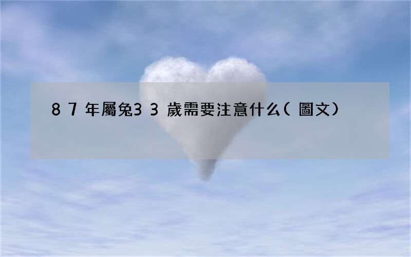 圖文 87年屬兔33歲需要注意什么