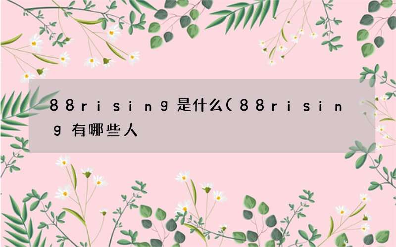 88rising有哪些人 88rising是什么