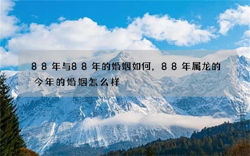 88年与88年的婚姻如何，88年属龙的今年的婚姻怎么样