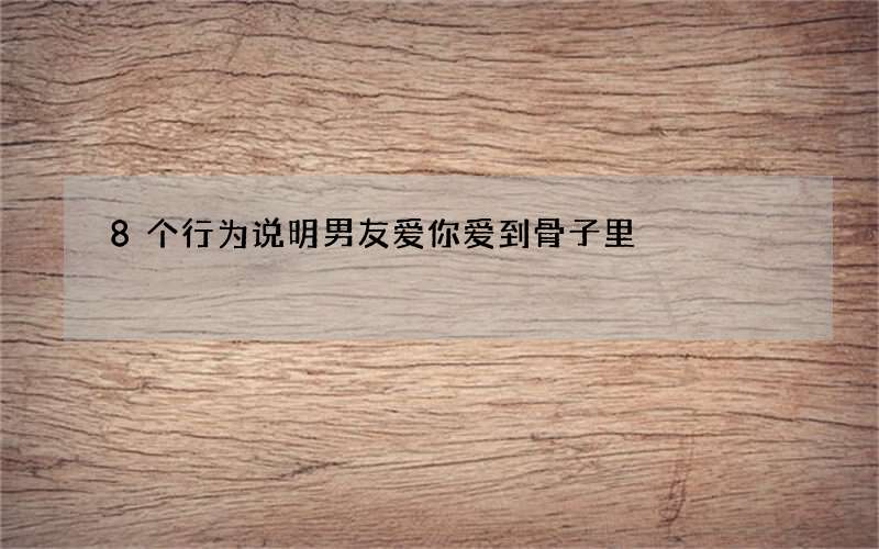 8个行为说明男友爱你爱到骨子里