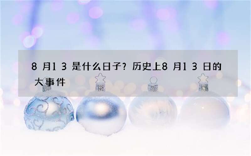 8月13是什么日子？历史上8月13日的大事件