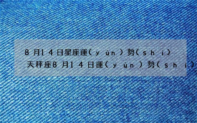 8月14日星座運(yùn)勢(shì) 天秤座8月14日運(yùn)勢(shì)
