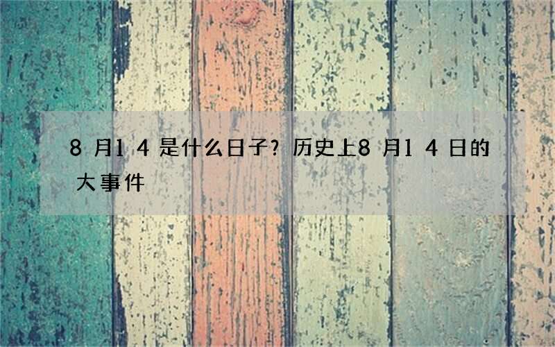 8月14是什么日子？历史上8月14日的大事件