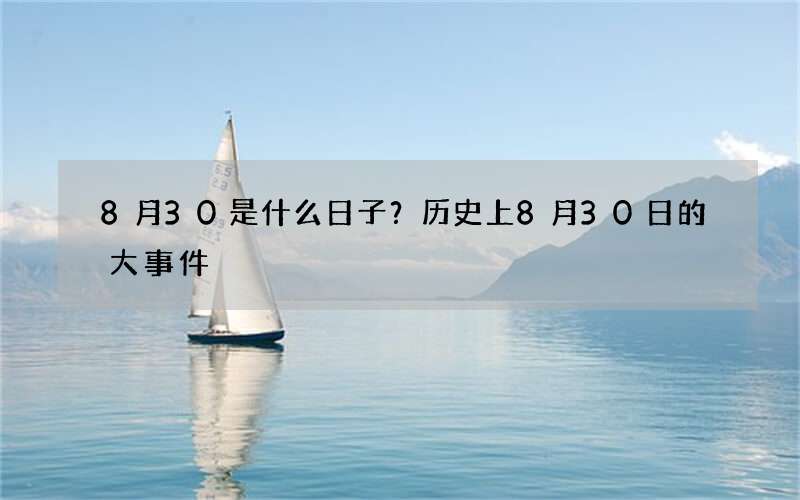 8月30是什么日子？历史上8月30日的大事件