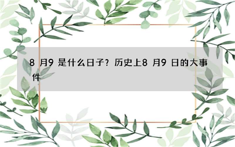 8月9是什么日子？历史上8月9日的大事件