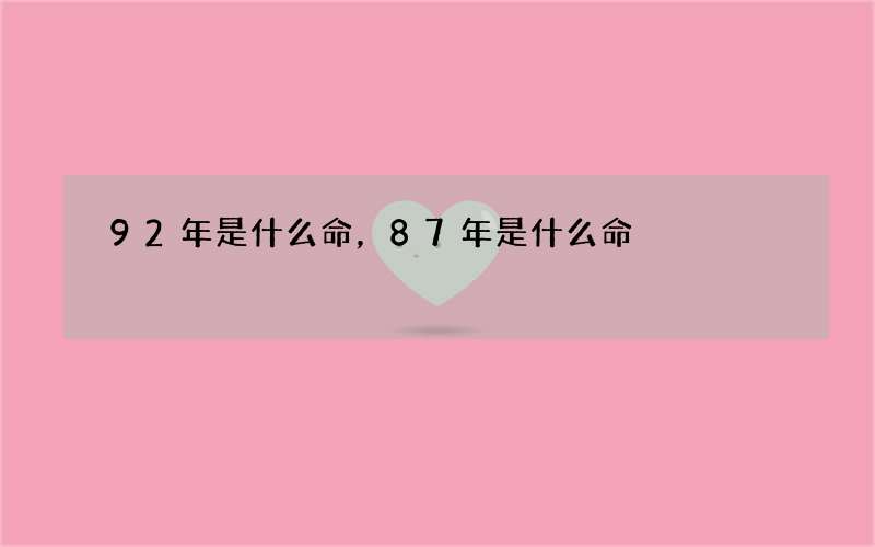 92年是什么命，87年是什么命
