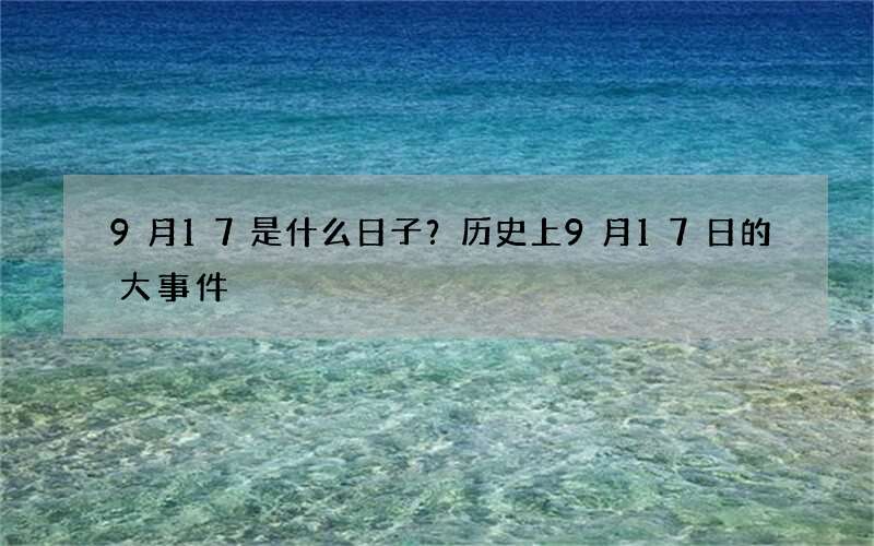 9月17是什么日子？历史上9月17日的大事件
