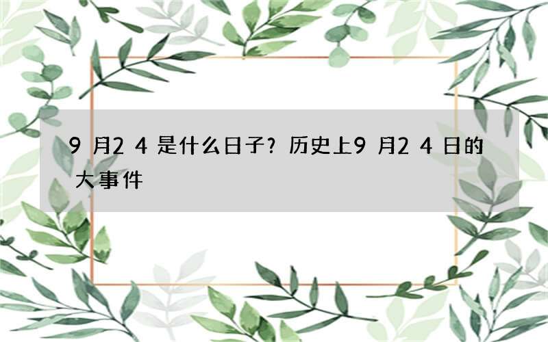 9月24是什么日子？历史上9月24日的大事件