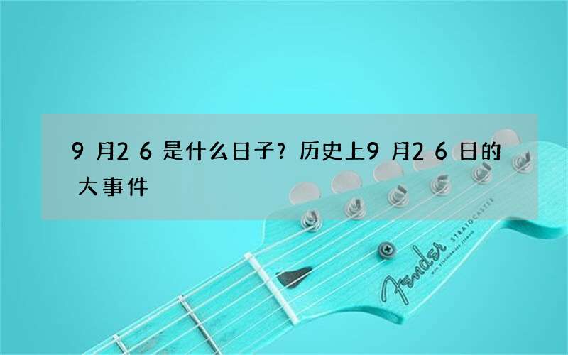 9月26是什么日子？历史上9月26日的大事件