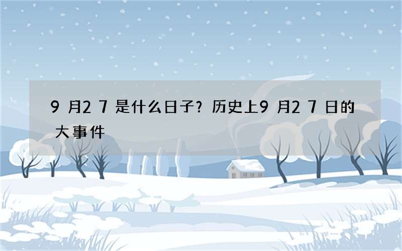 9月27是什么日子？历史上9月27日的大事件