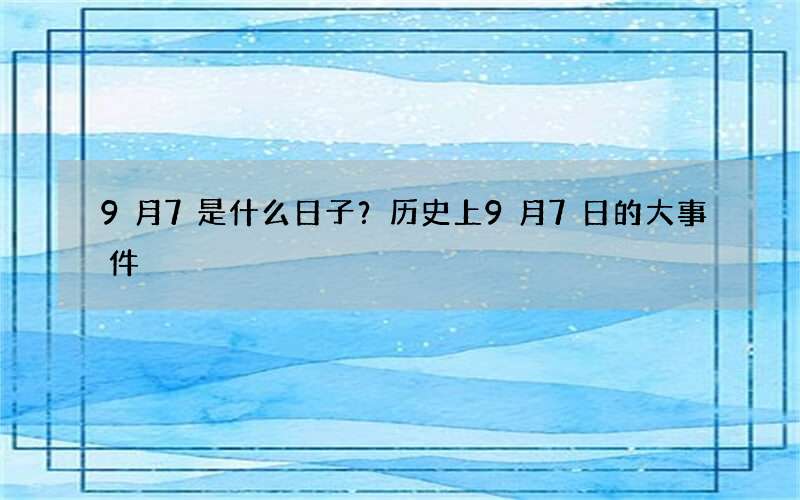 9月7是什么日子？历史上9月7日的大事件