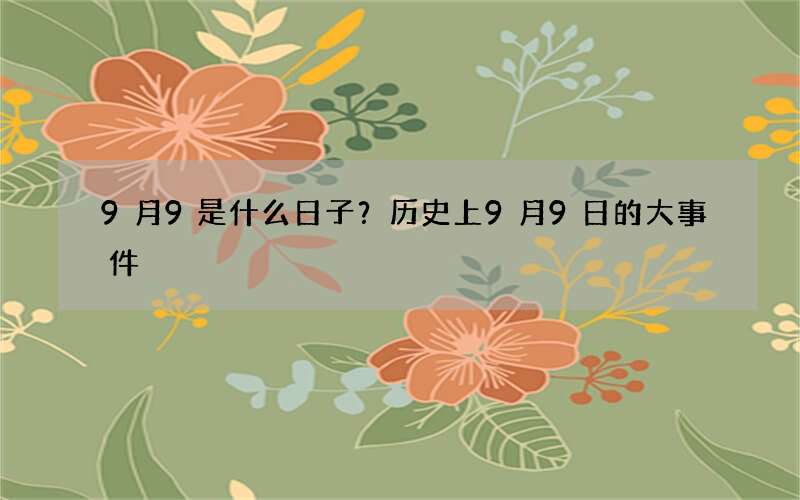 9月9是什么日子？历史上9月9日的大事件
