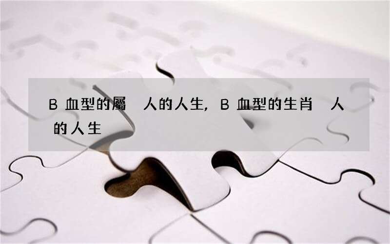 B血型的屬豬人的人生,B血型的生肖豬人的人生