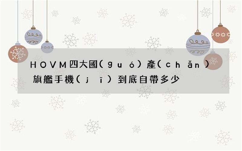 HOVM四大國(guó)產(chǎn)旗艦手機(jī)到底自帶多少?gòu)V告