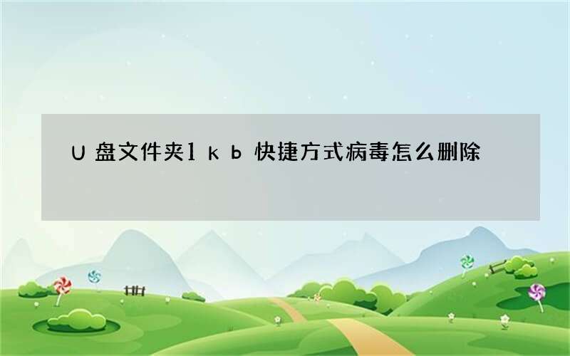 U盘文件夹1kb快捷方式病毒怎么删除?