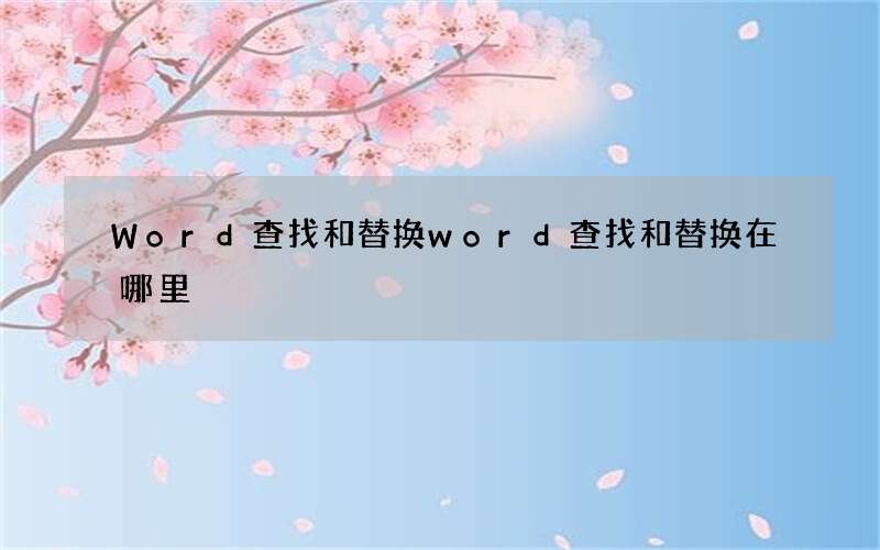 Word查找和替换 word查找和替换在哪里