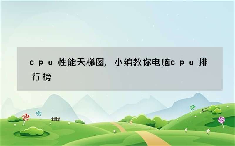 cpu性能天梯图,小编教你电脑cpu排行榜