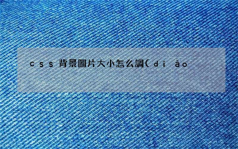 css設(shè)置背景圖片 css背景圖片大小怎么調(diào)整