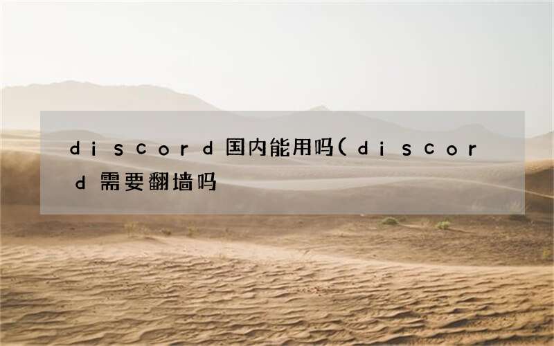 discord需要翻墙吗 discord国内能用吗