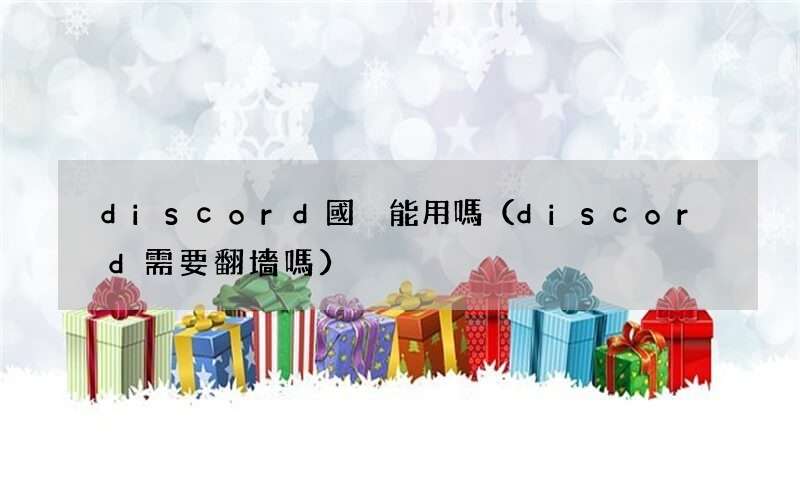 discord需要翻墻嗎 discord國內能用嗎