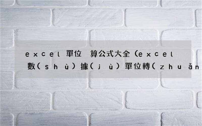 excel數(shù)據(jù)單位轉(zhuǎn)換 excel單位換算公式大全