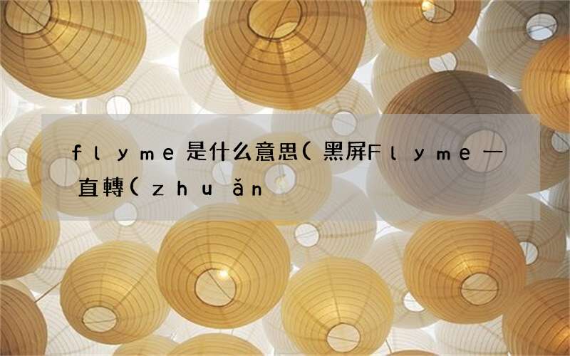 黑屏Flyme一直轉(zhuǎn)圈 flyme是什么意思
