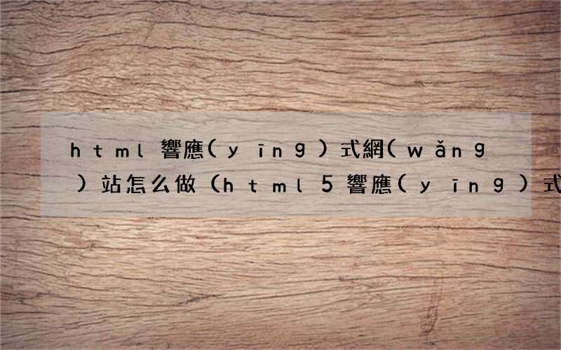 html5響應(yīng)式布局教程 html響應(yīng)式網(wǎng)站怎么做